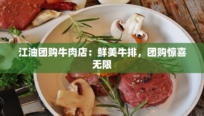 江油团购牛肉店：鲜美牛排，团购惊喜无限