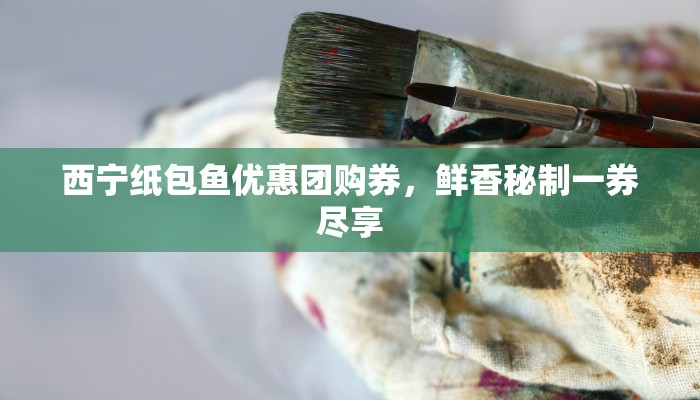 西宁纸包鱼优惠团购券，鲜香秘制一券尽享