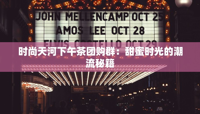 时尚天河下午茶团购群：甜蜜时光的潮流秘籍