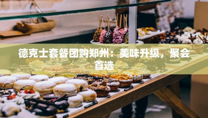 德克士套餐团购郑州：美味升级，聚会首选