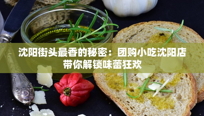 沈阳街头最香的秘密：团购小吃沈阳店带你解锁味蕾狂欢