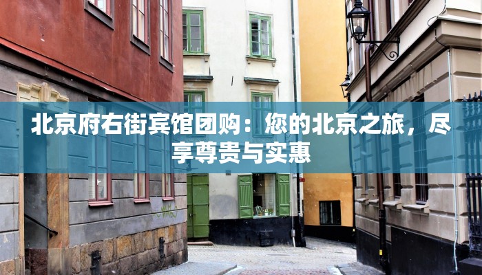 北京府右街宾馆团购：您的北京之旅，尽享尊贵与实惠