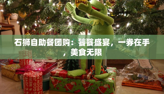 石狮自助餐团购：饕餮盛宴，一券在手，美食无限