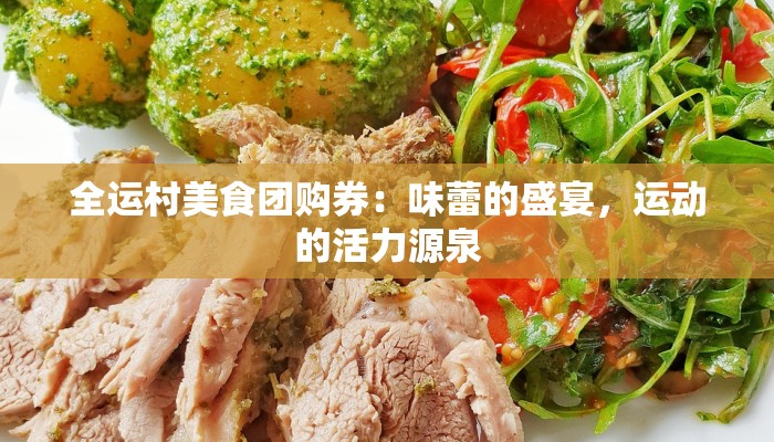 全运村美食团购券：味蕾的盛宴，运动的活力源泉