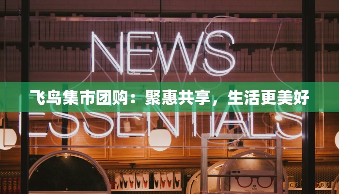 飞鸟集市团购:聚惠共享,生活更美好 飞鸟集市团购:聚惠共享,生活更美好