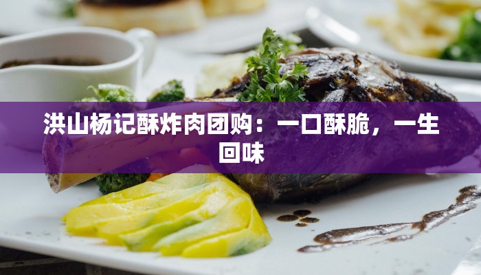 洪山杨记酥炸肉团购：一口酥脆，一生回味