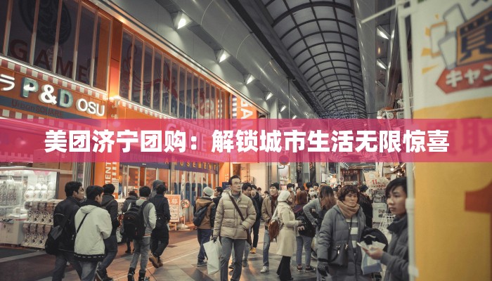 美团济宁团购:解锁城市生活无限惊喜 美团济宁团购:解锁城市生活无限惊喜