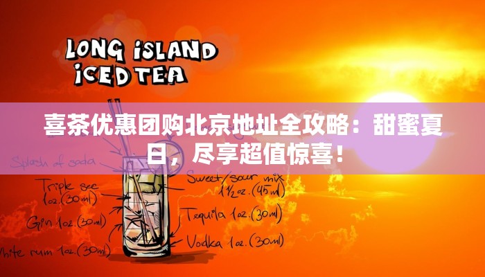喜茶优惠团购北京地址全攻略:甜蜜夏日,尽享超值惊喜! 喜茶优惠团购北京地址全攻略:甜蜜夏日,尽享超值惊喜!