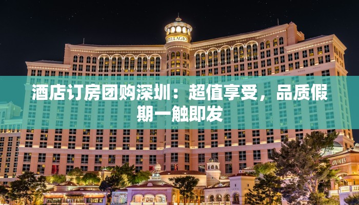 酒店订房团购深圳:超值享受,品质假期一触即发 酒店订房团购深圳:超值享受,品质假期一触即发