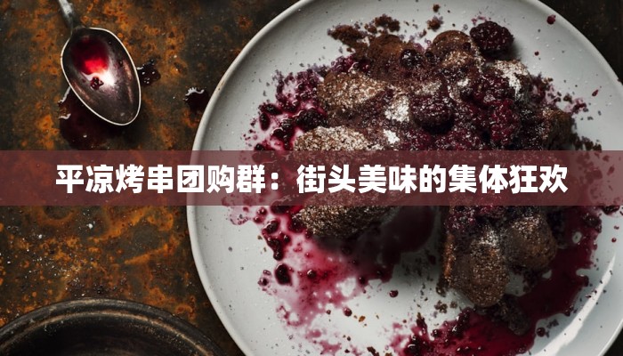 平凉烤串团购群：街头美味的集体狂欢