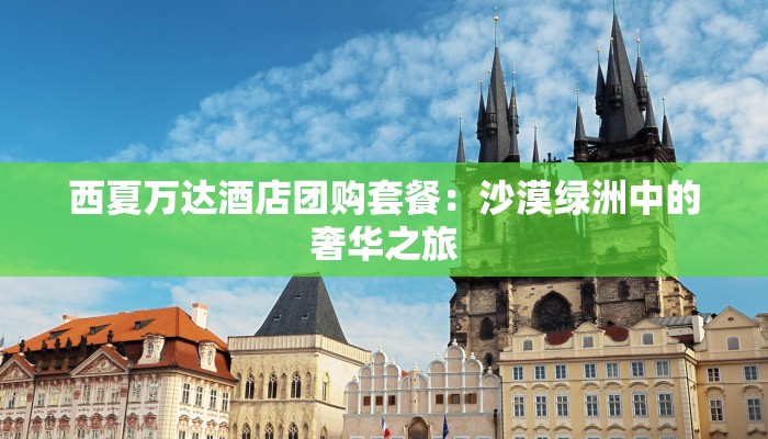 西夏万达酒店团购套餐:沙漠绿洲中的奢华之旅 西夏万达酒店团购套餐:沙漠绿洲中的奢华之旅