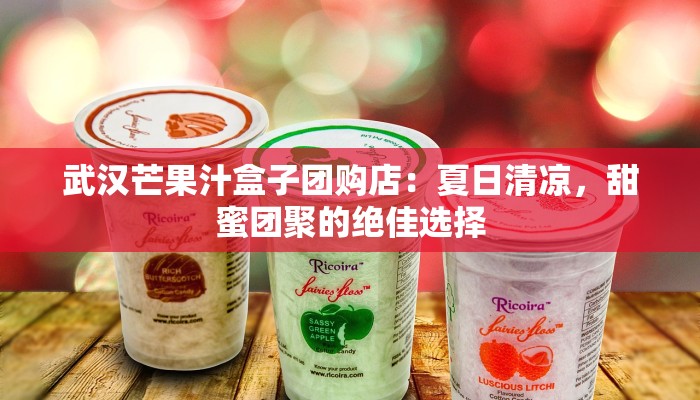 武汉芒果汁盒子团购店:夏日清凉,甜蜜团聚的绝佳选择 武汉芒果汁盒子团购店:夏日清凉,甜蜜团聚的绝佳选择