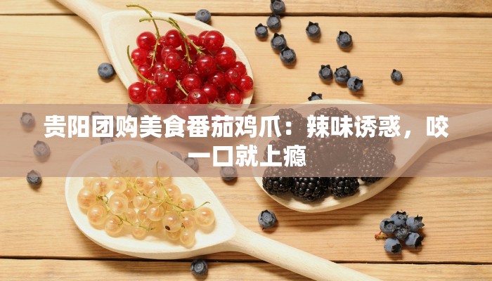 贵阳团购美食番茄鸡爪：辣味诱惑，咬一口就上瘾