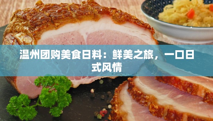 温州团购美食日料:鲜美之旅,一口日式风情 温州团购美食日料:鲜美之旅,一口日式风情