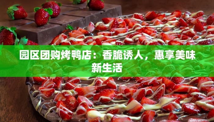 园区团购烤鸭店:香脆诱人,惠享美味新生活 园区团购烤鸭店:香脆诱人,惠享美味新生活