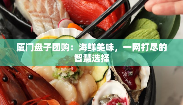 厦门盘子团购：海鲜美味，一网打尽的智慧选择