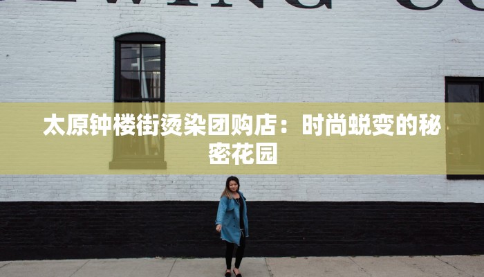 太原钟楼街烫染团购店：时尚蜕变的秘密花园