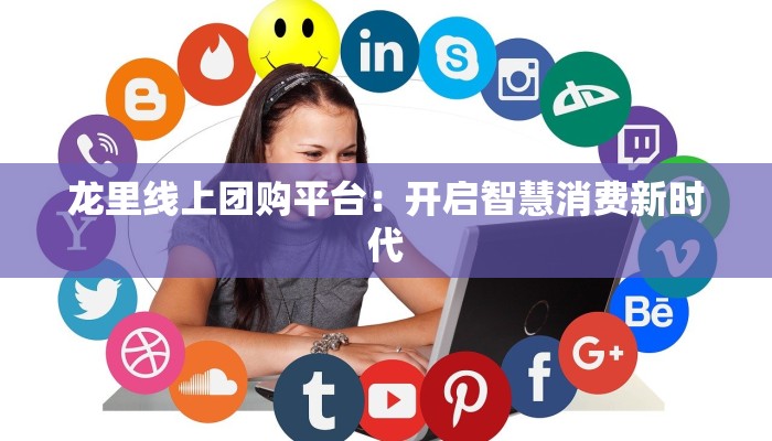 龙里线上团购平台：开启智慧消费新时代