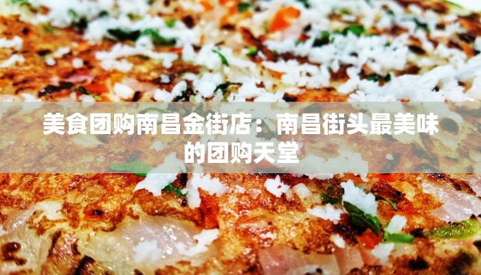 美食团购南昌金街店：南昌街头最美味的团购天堂