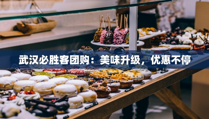 武汉必胜客团购：美味升级，优惠不停