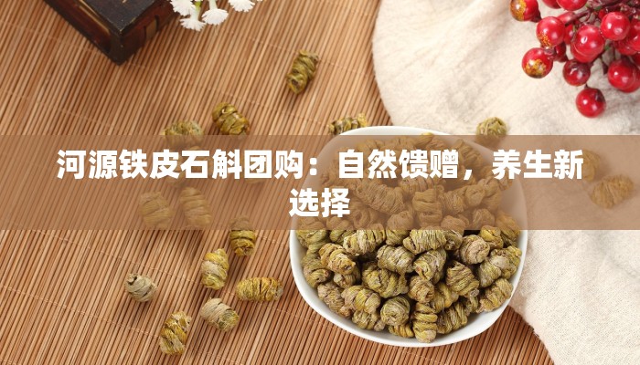 河源铁皮石斛团购：自然馈赠，养生新选择