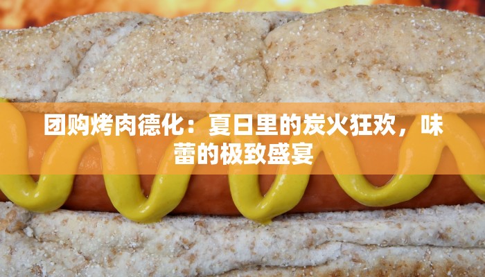 团购烤肉德化：夏日里的炭火狂欢，味蕾的极致盛宴