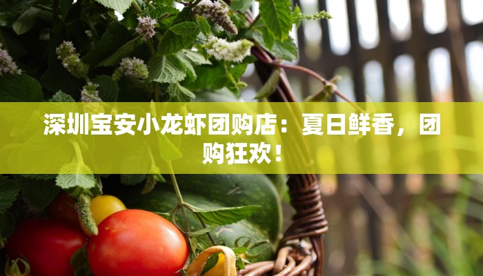 深圳宝安小龙虾团购店：夏日鲜香，团购狂欢！