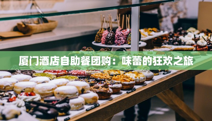 厦门酒店自助餐团购：味蕾的狂欢之旅