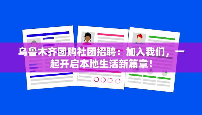 乌鲁木齐团购社团招聘：加入我们，一起开启本地生活新篇章！