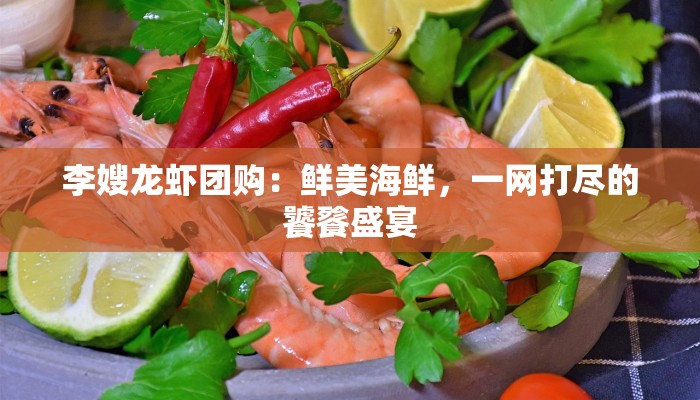 李嫂龙虾团购：鲜美海鲜，一网打尽的饕餮盛宴