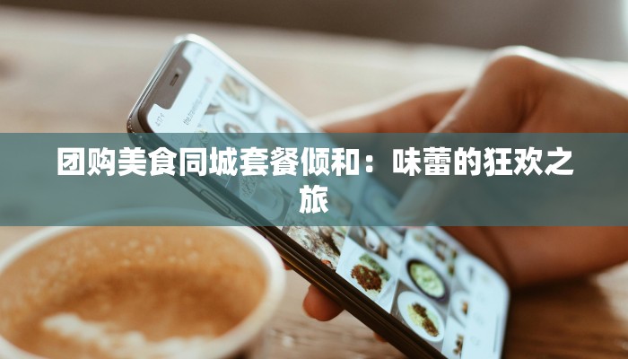 团购美食同城套餐倾和：味蕾的狂欢之旅
