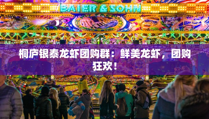 桐庐银泰龙虾团购群：鲜美龙虾，团购狂欢！