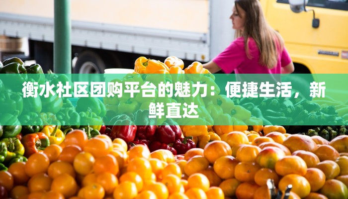 衡水社区团购平台的魅力：便捷生活，新鲜直达