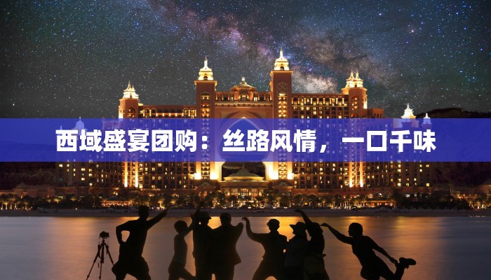 西域盛宴团购：丝路风情，一口千味