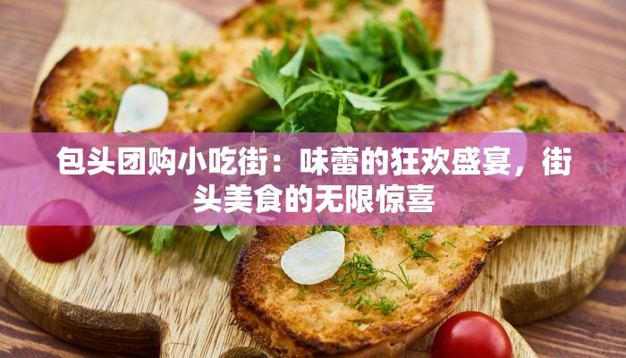 包头团购小吃街：味蕾的狂欢盛宴，街头美食的无限惊喜