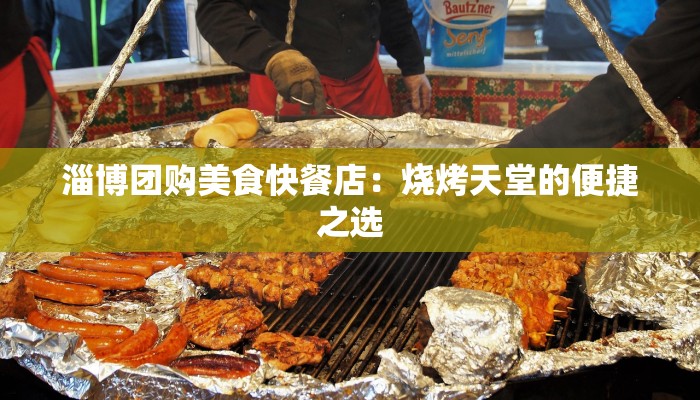 淄博团购美食快餐店：烧烤天堂的便捷之选
