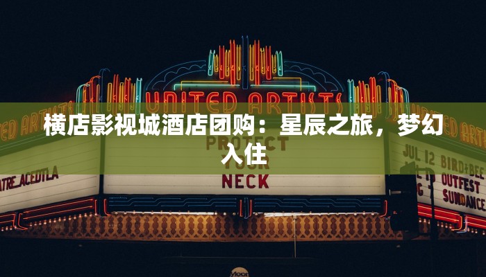 横店影视城酒店团购：星辰之旅，梦幻入住