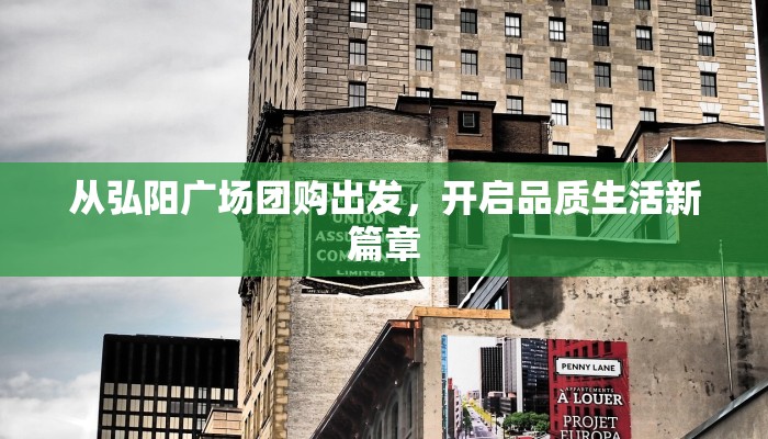 从弘阳广场团购出发，开启品质生活新篇章