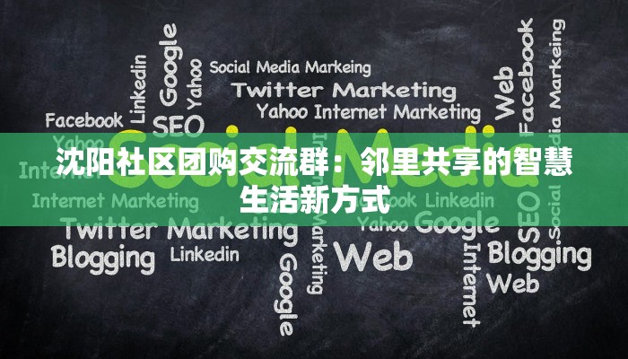 沈阳社区团购交流群：邻里共享的智慧生活新方式