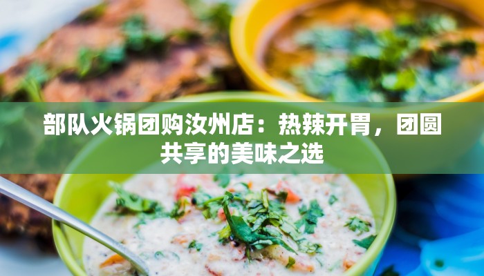 部队火锅团购汝州店:热辣开胃,团圆共享的美味之选 部队火锅团购汝州店:热辣开胃,团圆共享的美味之选