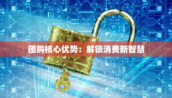 团购核心优势:解锁消费新智慧 团购核心优势:解锁消费新智慧
