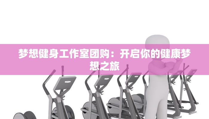 梦想健身工作室团购：开启你的健康梦想之旅