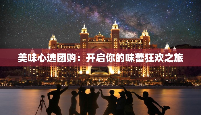 美味心选团购：开启你的味蕾狂欢之旅