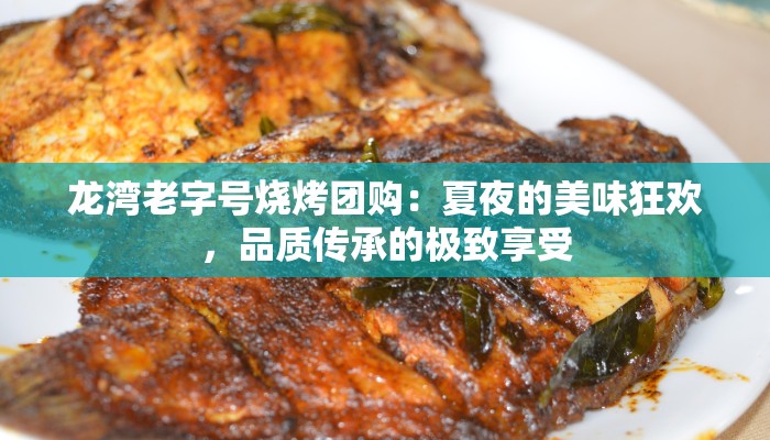 龙湾老字号烧烤团购：夏夜的美味狂欢，品质传承的极致享受