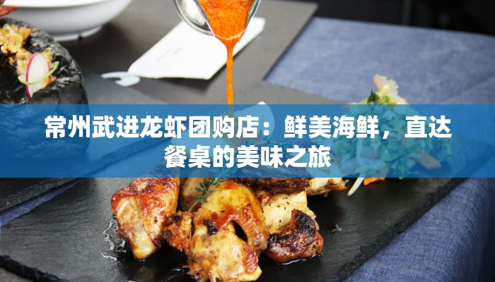 常州武进龙虾团购店：鲜美海鲜，直达餐桌的美味之旅