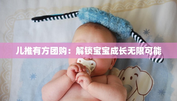 儿推有方团购：解锁宝宝成长无限可能