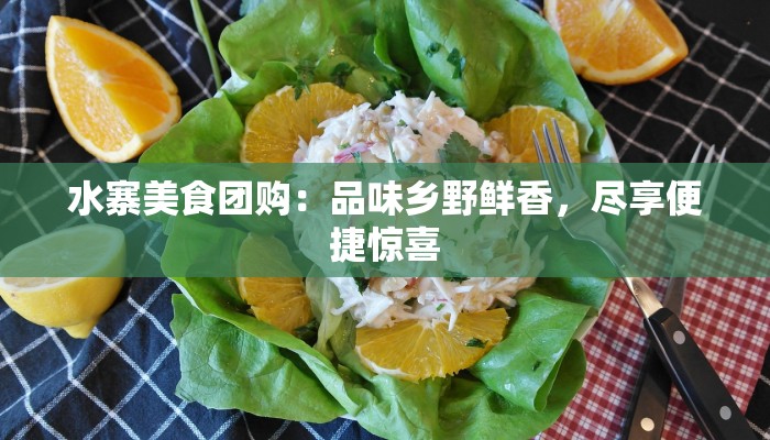 水寨美食团购：品味乡野鲜香，尽享便捷惊喜