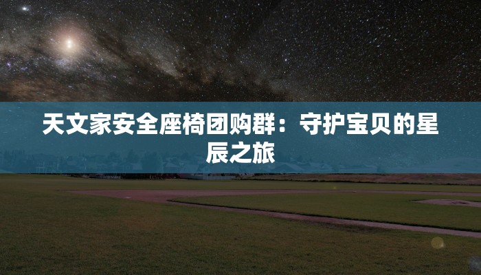 天文家安全座椅团购群：守护宝贝的星辰之旅