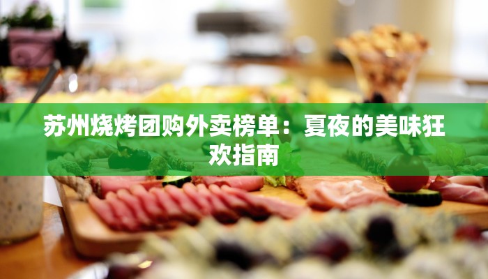 苏州烧烤团购外卖榜单：夏夜的美味狂欢指南