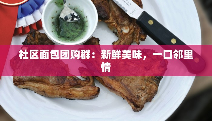 社区面包团购群：新鲜美味，一口邻里情